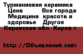 Турманиевая керамика . › Цена ­ 760 - Все города Медицина, красота и здоровье » Другое   . Кировская обл.,Киров г.